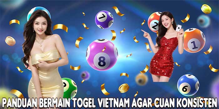 Panduan Bermain Togel Vietnam Agar Cuan Konsisten